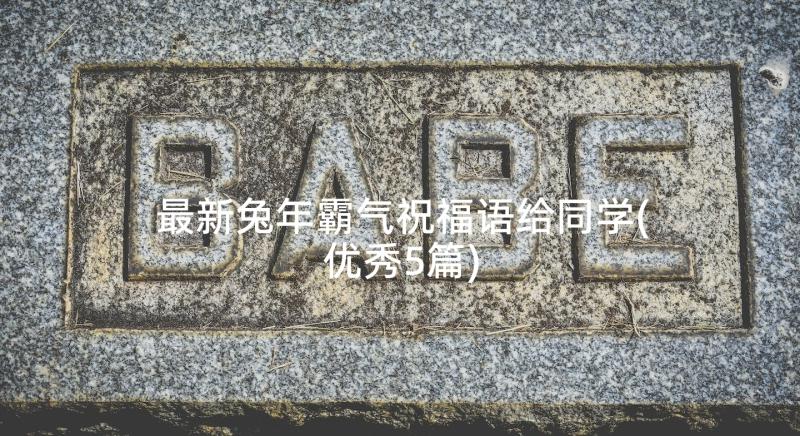 最新兔年霸气祝福语给同学(优秀5篇)