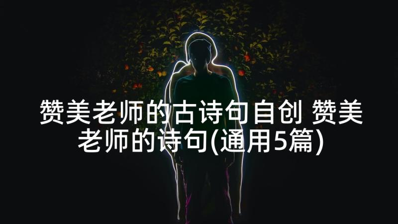 赞美老师的古诗句自创 赞美老师的诗句(通用5篇)