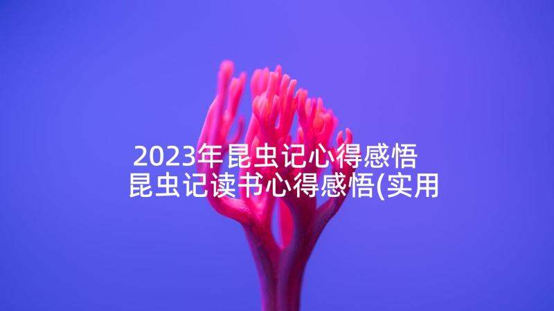 2023年昆虫记心得感悟 昆虫记读书心得感悟(实用7篇)