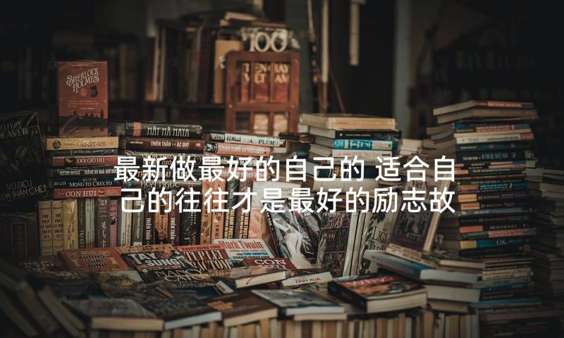 最新做最好的自己的 适合自己的往往才是最好的励志故事(大全5篇)