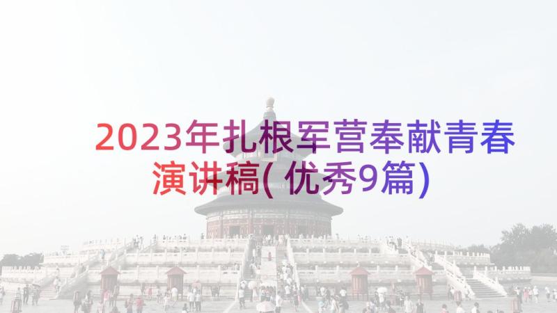 2023年扎根军营奉献青春演讲稿(优秀9篇)