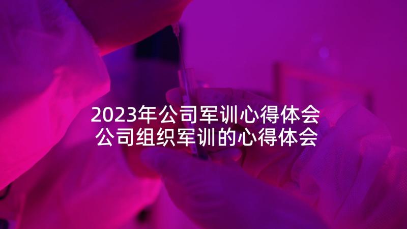 2023年公司军训心得体会 公司组织军训的心得体会(优质5篇)