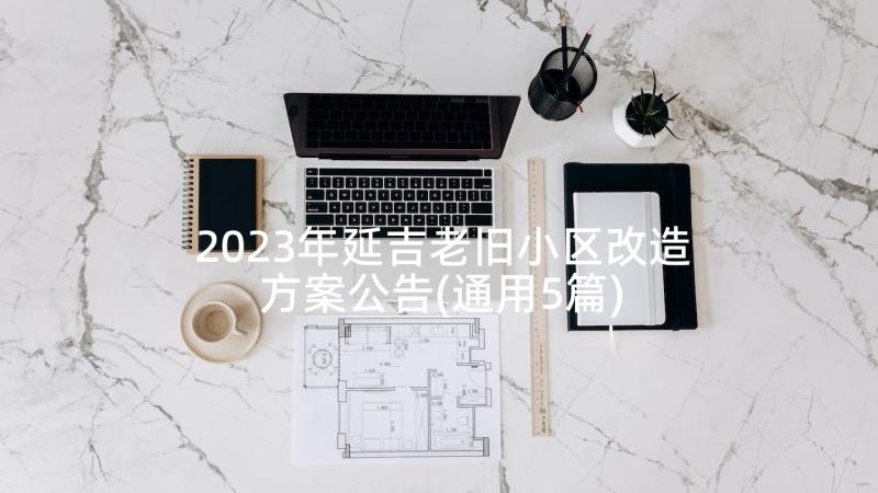 2023年延吉老旧小区改造方案公告(通用5篇)