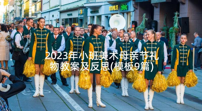 2023年小班美术母亲节礼物教案及反思(模板9篇)