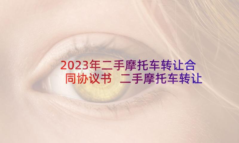 2023年二手摩托车转让合同协议书 二手摩托车转让协议书(精选8篇)