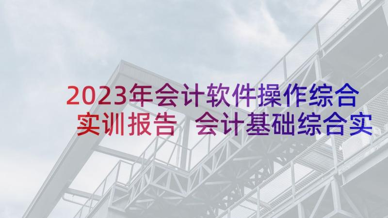 2023年会计软件操作综合实训报告 会计基础综合实训报告(实用9篇)