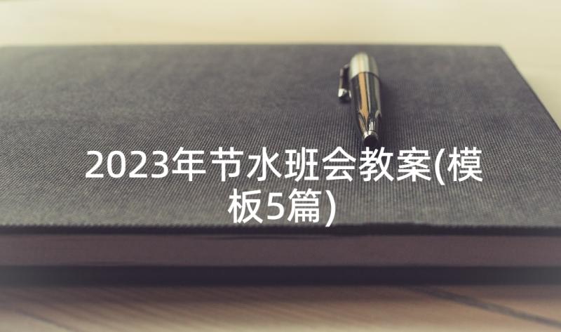 2023年节水班会教案(模板5篇)