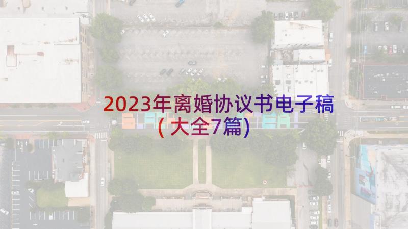 2023年离婚协议书电子稿(大全7篇)