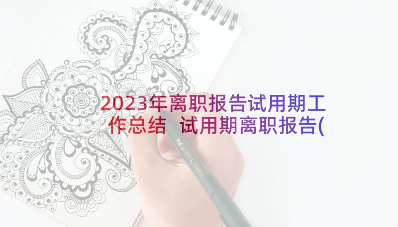 2023年离职报告试用期工作总结 试用期离职报告(汇总8篇)