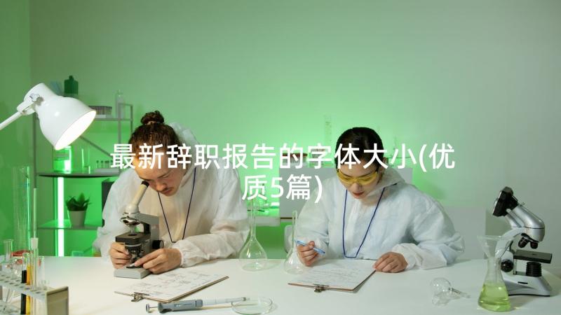 最新辞职报告的字体大小(优质5篇)