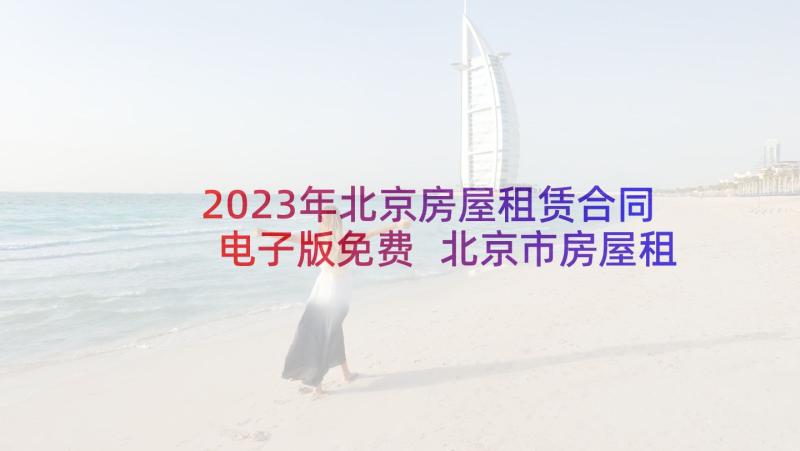 2023年北京房屋租赁合同电子版免费 北京市房屋租赁合同(汇总7篇)