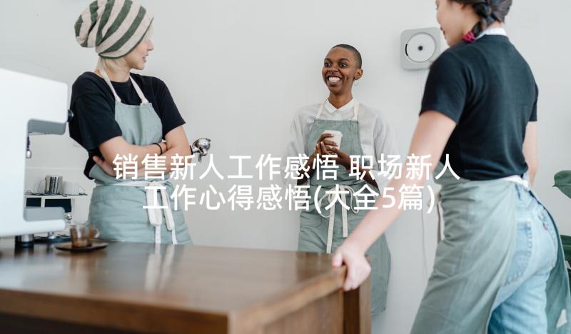 销售新人工作感悟 职场新人工作心得感悟(大全5篇)