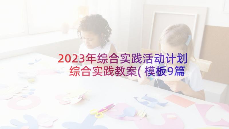 2023年综合实践活动计划 综合实践教案(模板9篇)