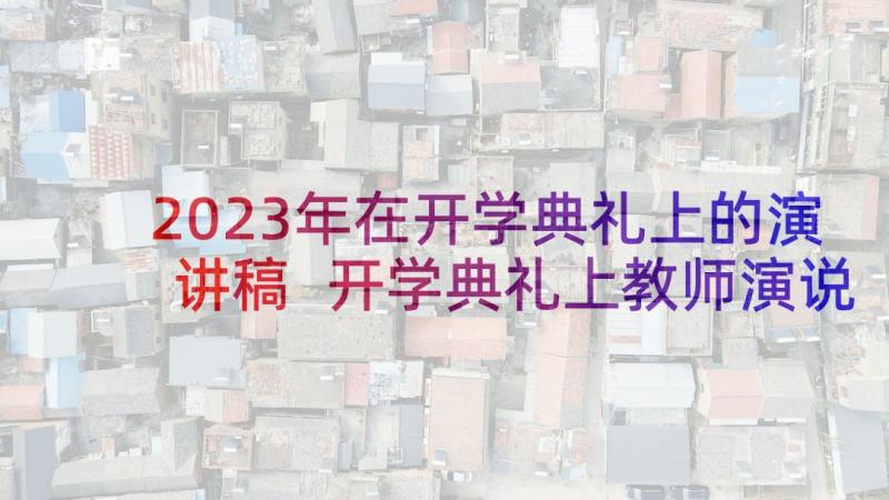 2023年在开学典礼上的演讲稿 开学典礼上教师演说稿词稿(优秀9篇)