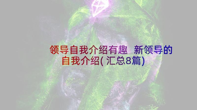 领导自我介绍有趣 新领导的自我介绍(汇总8篇)