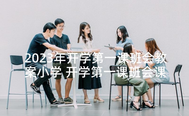 2023年开学第一课班会教案小学 开学第一课班会课件(实用7篇)