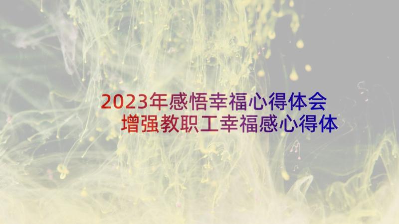 2023年感悟幸福心得体会 增强教职工幸福感心得体会(精选6篇)