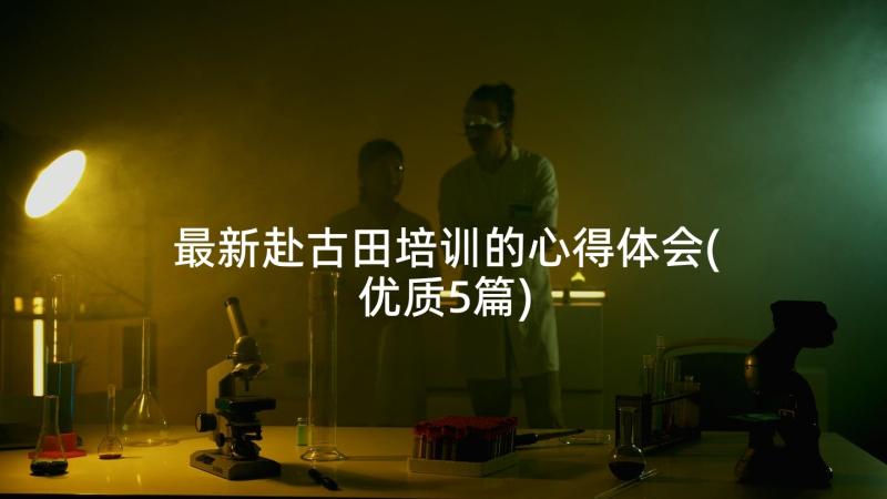 最新赴古田培训的心得体会(优质5篇)