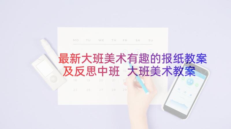 最新大班美术有趣的报纸教案及反思中班 大班美术教案有趣的塑料袋含反思(通用5篇)