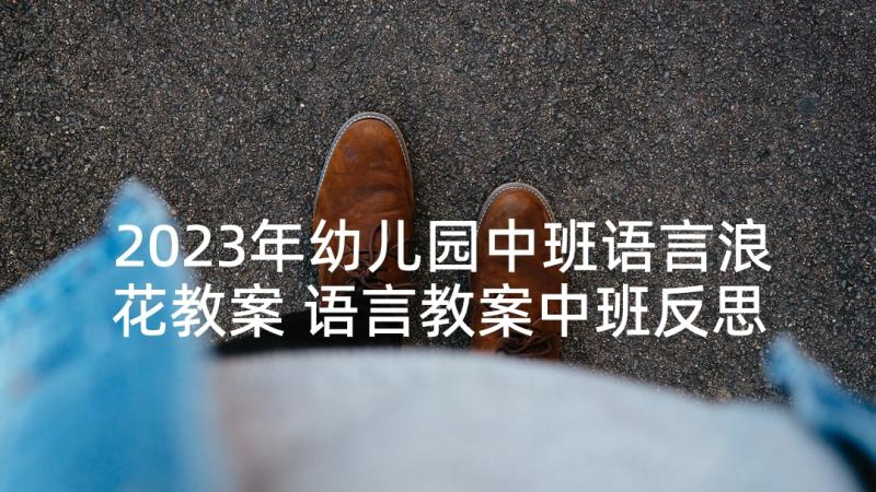 2023年幼儿园中班语言浪花教案 语言教案中班反思(优质7篇)