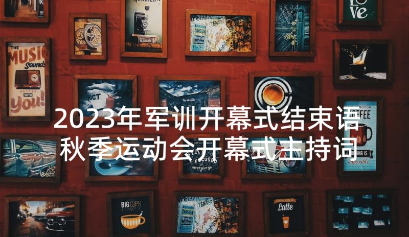 2023年军训开幕式结束语 秋季运动会开幕式主持词结束语(模板5篇)