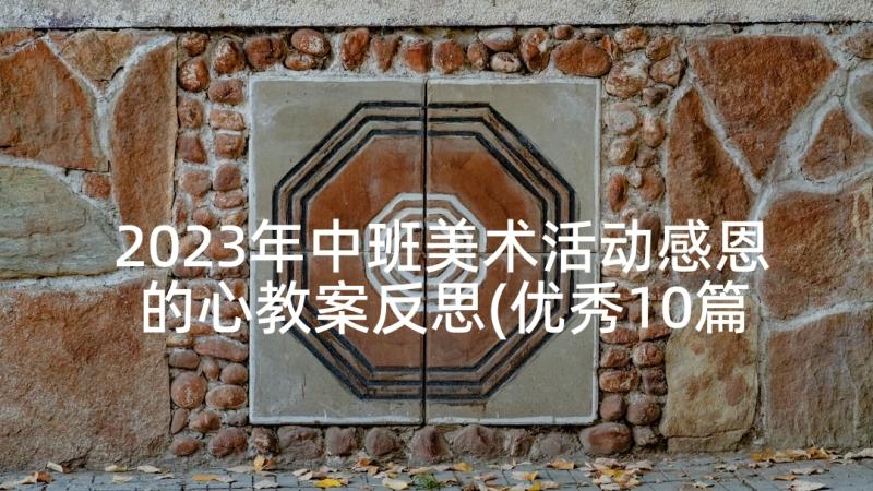 2023年中班美术活动感恩的心教案反思(优秀10篇)