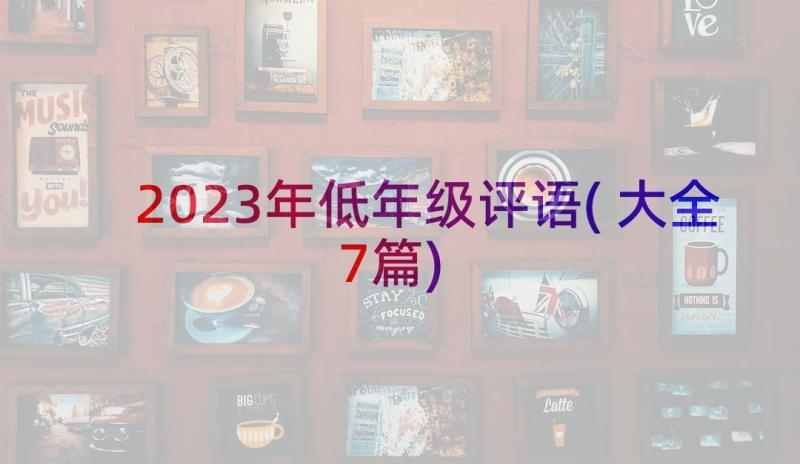 2023年低年级评语(大全7篇)