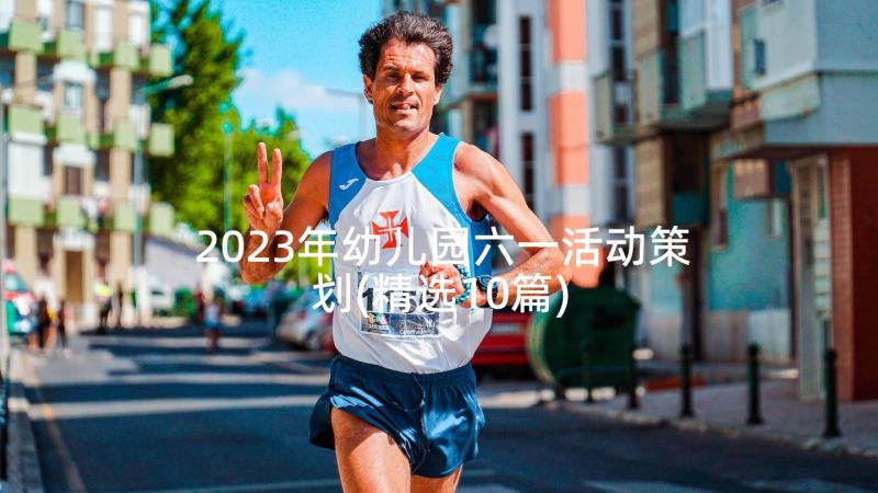 2023年幼儿园六一活动策划(精选10篇)