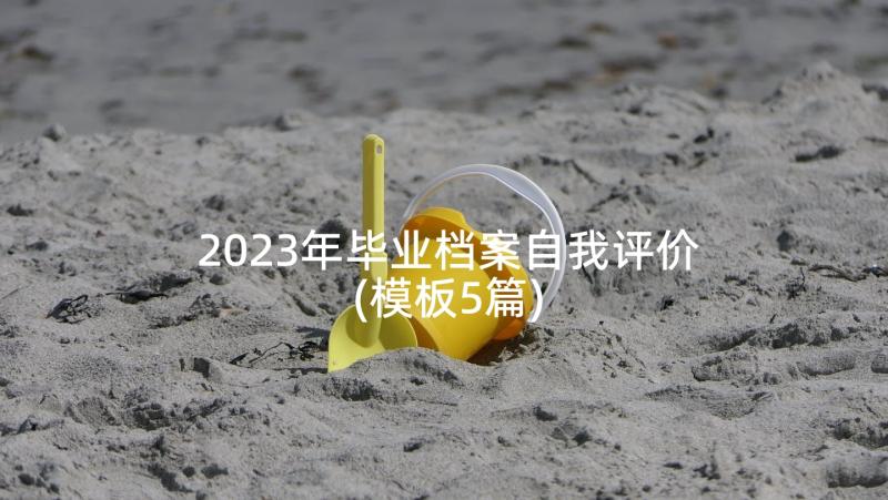 2023年毕业档案自我评价(模板5篇)