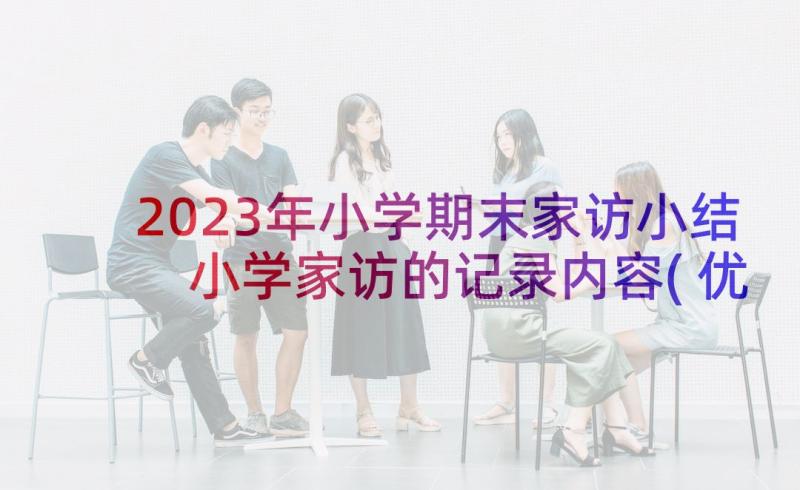 2023年小学期末家访小结 小学家访的记录内容(优秀5篇)