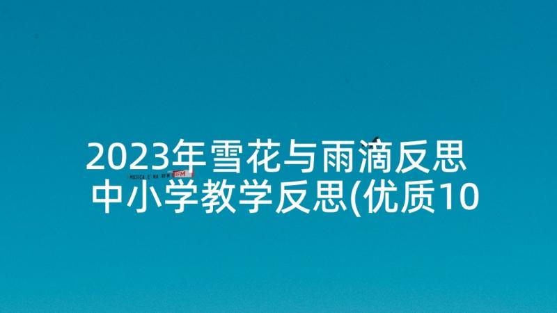 2023年雪花与雨滴反思 中小学教学反思(优质10篇)