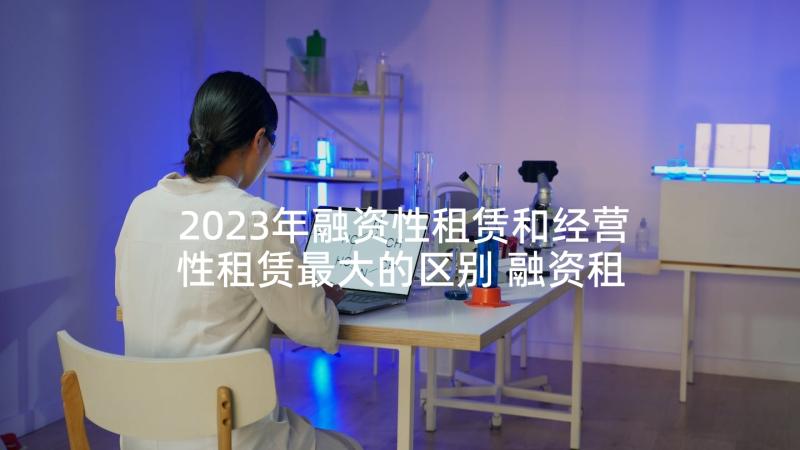 2023年融资性租赁和经营性租赁最大的区别 融资租赁线上学习心得体会(优质8篇)