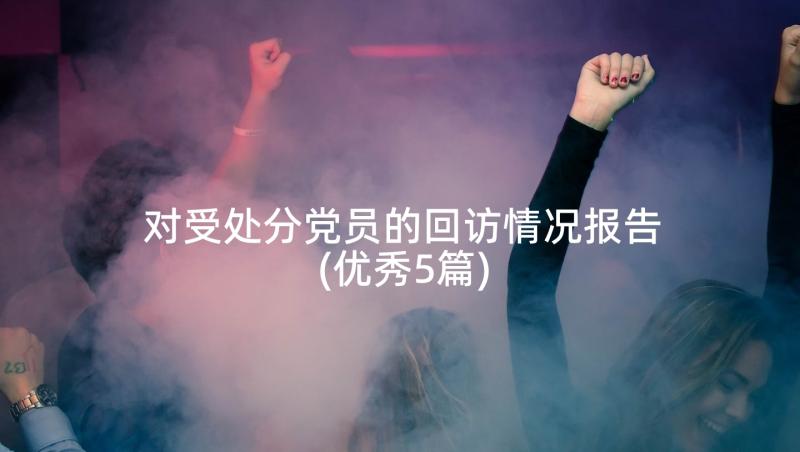 对受处分党员的回访情况报告(优秀5篇)