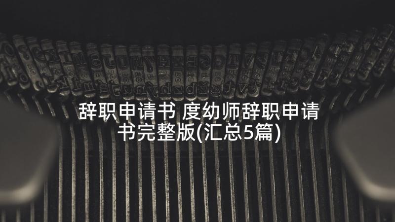 辞职申请书 度幼师辞职申请书完整版(汇总5篇)