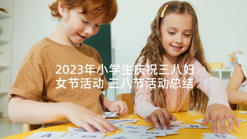 2023年小学生庆祝三八妇女节活动 三八节活动总结小学(汇总7篇)