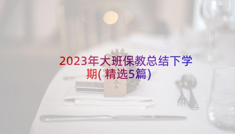 2023年大班保教总结下学期(精选5篇)