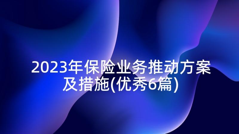 2023年保险业务推动方案及措施(优秀6篇)