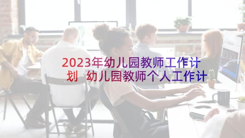 2023年幼儿园教师工作计划 幼儿园教师个人工作计划(大全9篇)