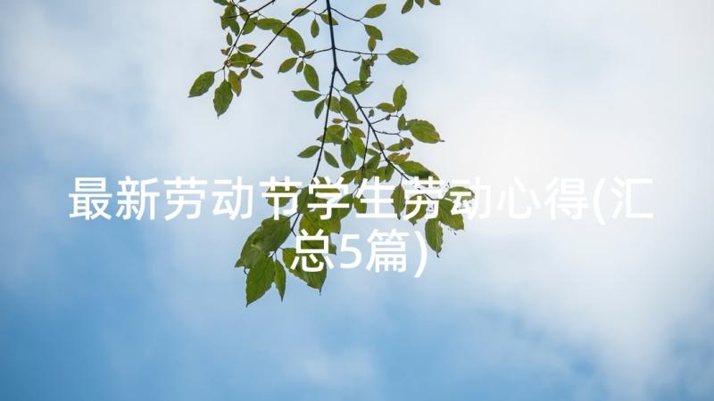 最新劳动节学生劳动心得(汇总5篇)