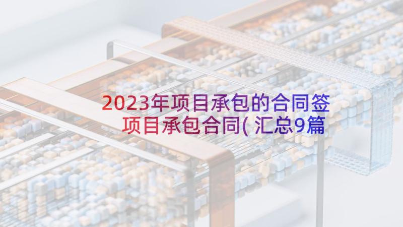 2023年项目承包的合同签 项目承包合同(汇总9篇)