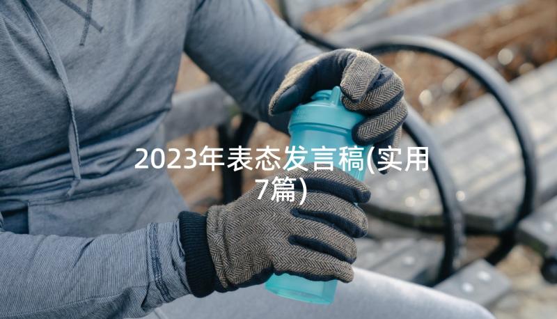 2023年表态发言稿(实用7篇)