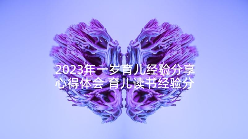 2023年一岁育儿经验分享心得体会 育儿读书经验分享心得体会(优质5篇)