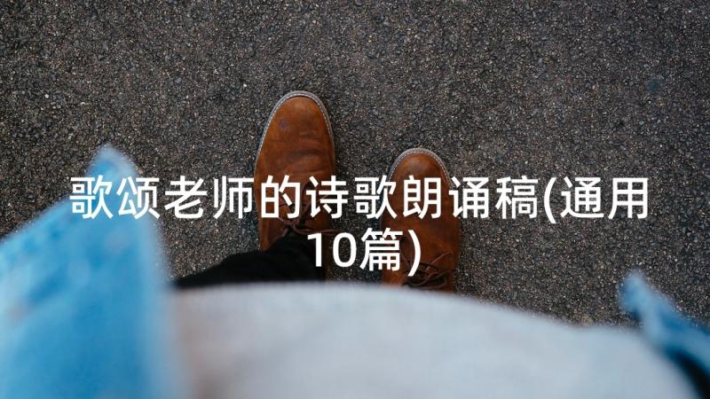 歌颂老师的诗歌朗诵稿(通用10篇)