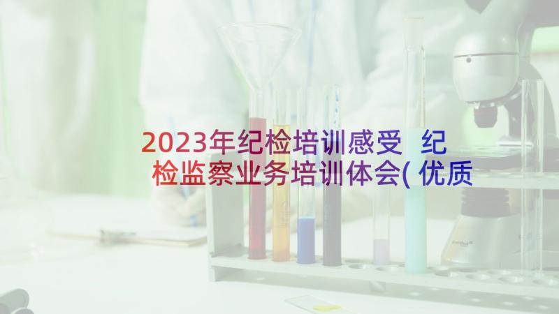 2023年纪检培训感受 纪检监察业务培训体会(优质8篇)