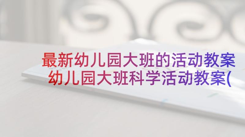 最新幼儿园大班的活动教案 幼儿园大班科学活动教案(汇总7篇)