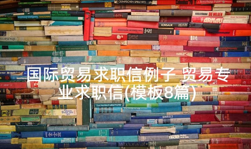 国际贸易求职信例子 贸易专业求职信(模板8篇)