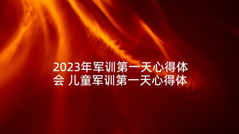 2023年军训第一天心得体会 儿童军训第一天心得体会(优秀8篇)