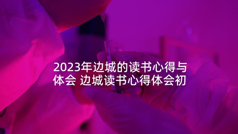 2023年边城的读书心得与体会 边城读书心得体会初中(精选5篇)