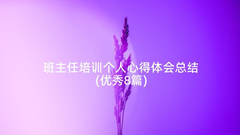 班主任培训个人心得体会总结(优秀8篇)