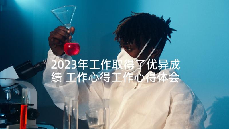 2023年工作取得了优异成绩 工作心得工作心得体会(实用10篇)